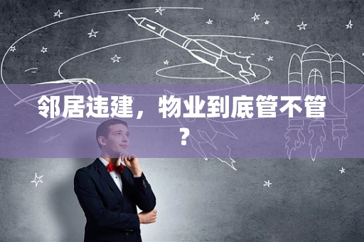 邻居违建，物业到底管不管？
