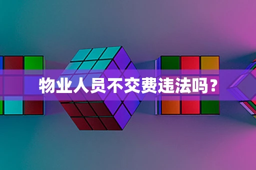 物业人员不交费违法吗？