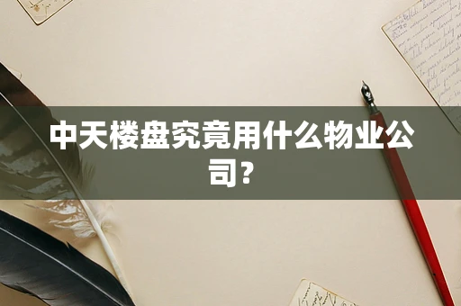 中天楼盘究竟用什么物业公司？