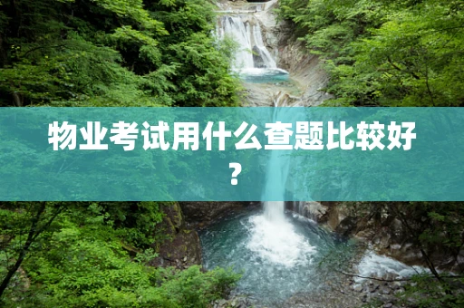 物业考试用什么查题比较好？