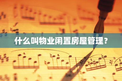 什么叫物业闲置房屋管理？