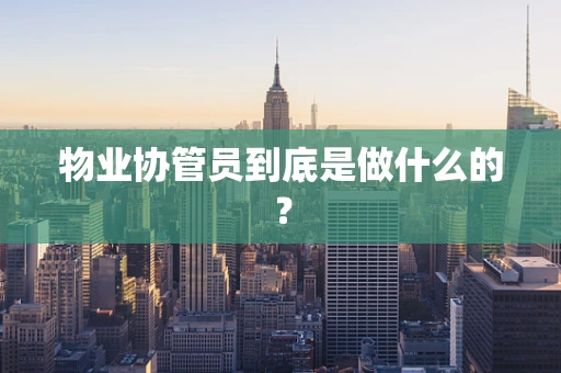 物业协管员到底是做什么的？