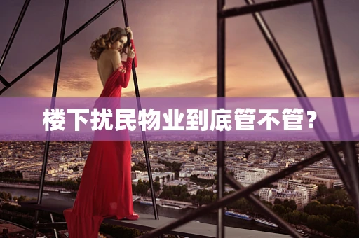 楼下扰民物业到底管不管？