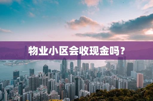 物业小区会收现金吗？