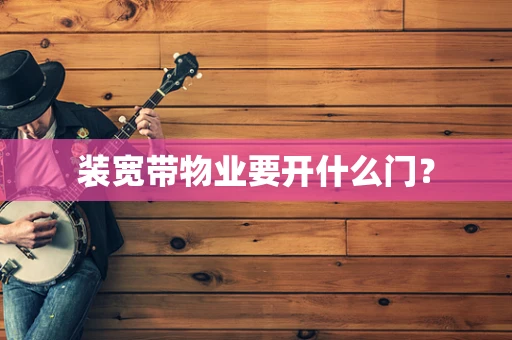 装宽带物业要开什么门？