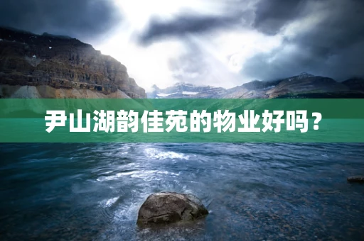 尹山湖韵佳苑的物业好吗？