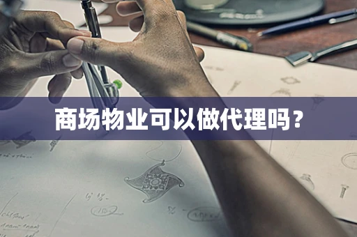 商场物业可以做代理吗？