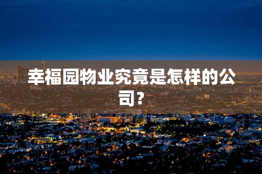 幸福园物业究竟是怎样的公司？