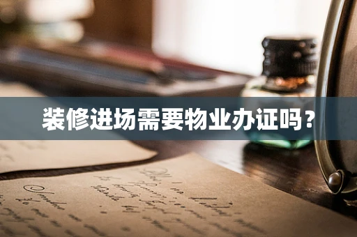 装修进场需要物业办证吗？