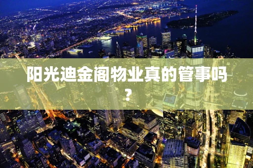 阳光迪金阁物业真的管事吗？