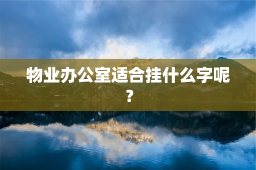 物业办公室适合挂什么字呢？