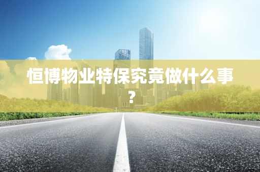 恒博物业特保究竟做什么事？