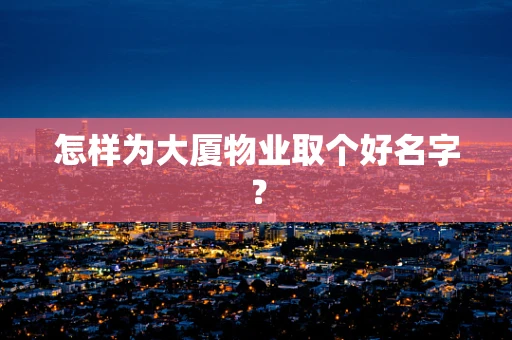 怎样为大厦物业取个好名字？