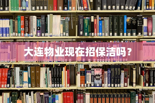 大连物业现在招保洁吗？