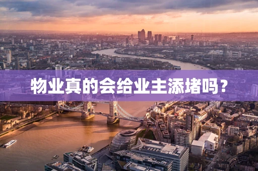 物业真的会给业主添堵吗？