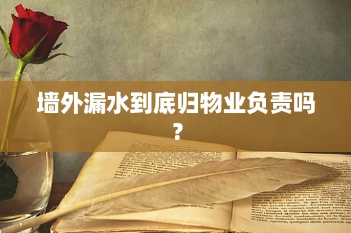 墙外漏水到底归物业负责吗？