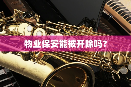 物业保安能被开除吗？