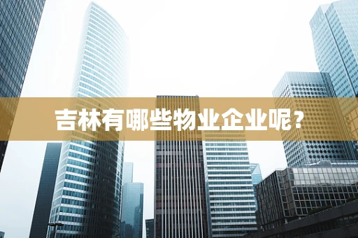 吉林有哪些物业企业呢？