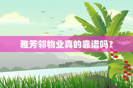 雅芳邻物业真的靠谱吗？