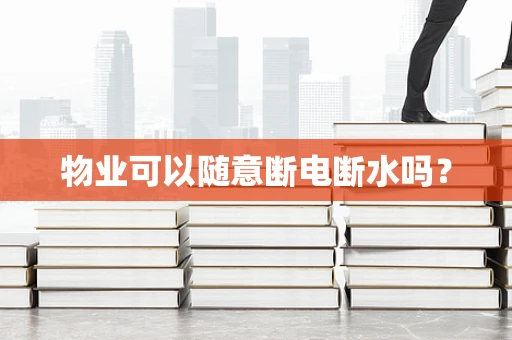 物业可以随意断电断水吗？