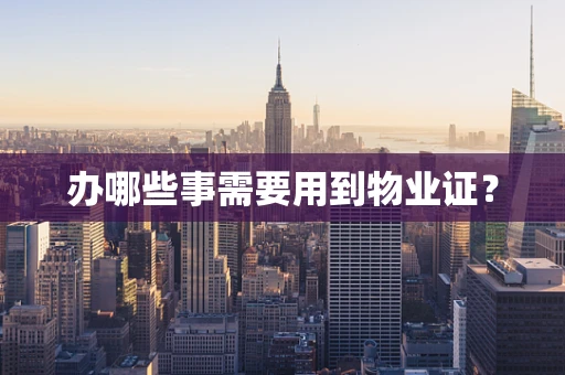 办哪些事需要用到物业证？