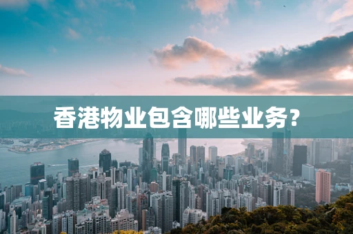 香港物业包含哪些业务？