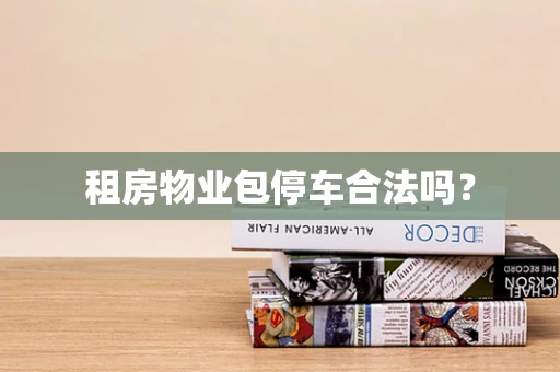 租房物业包停车合法吗？
