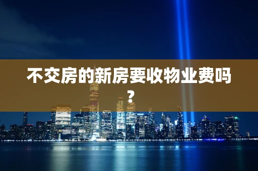 不交房的新房要收物业费吗？