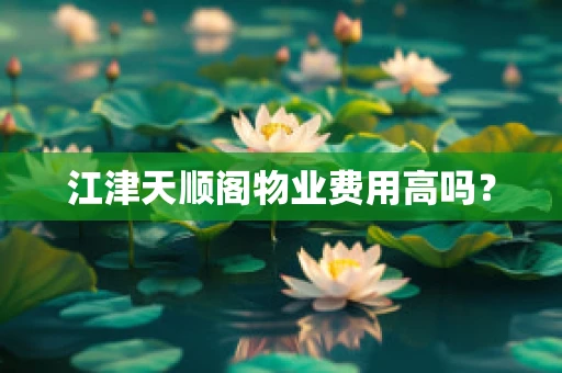 江津天顺阁物业费用高吗？