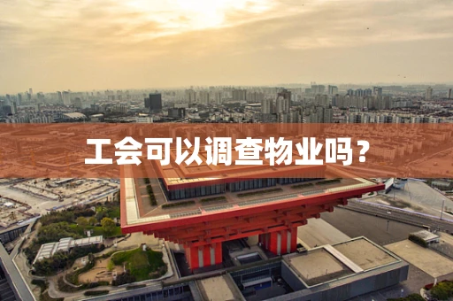 工会可以调查物业吗？