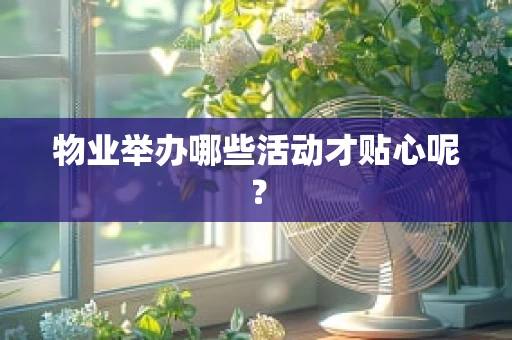 物业举办哪些活动才贴心呢？