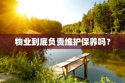 物业到底负责维护保养吗？