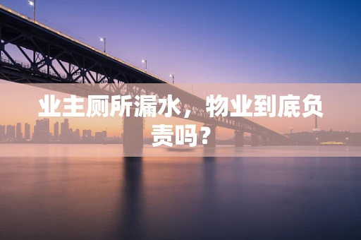 业主厕所漏水，物业到底负责吗？
