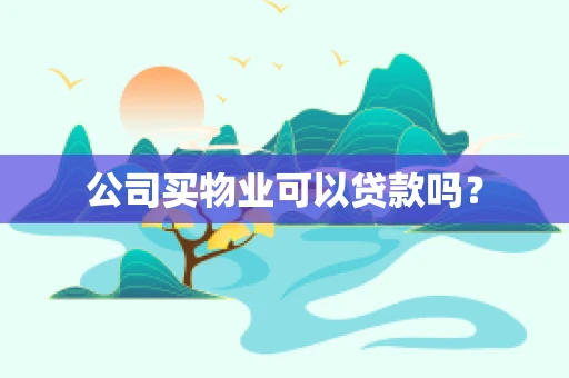 公司买物业可以贷款吗？