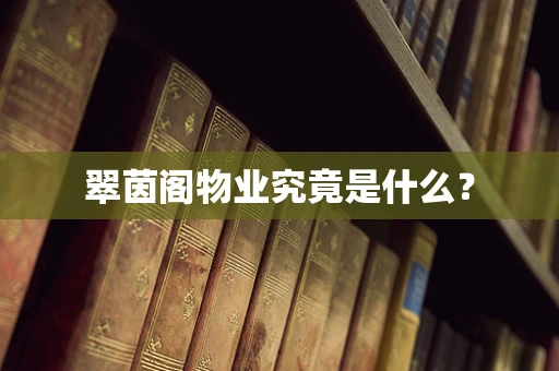 翠茵阁物业究竟是什么？