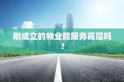 刚成立的物业能服务高层吗？