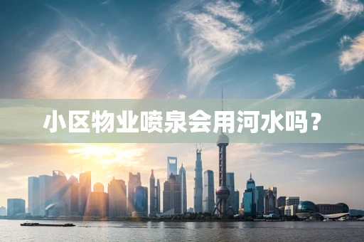 小区物业喷泉会用河水吗？
