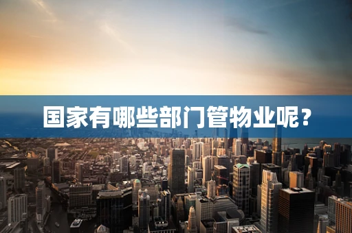 国家有哪些部门管物业呢？