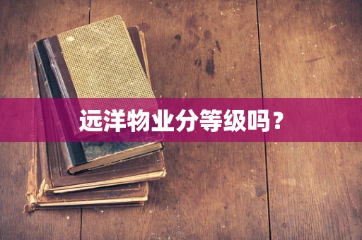 远洋物业分等级吗？