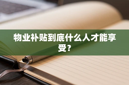 物业补贴到底什么人才能享受？