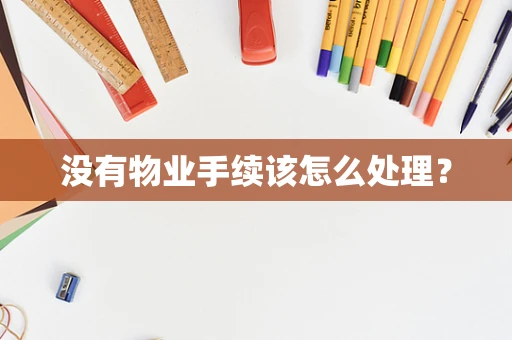 没有物业手续该怎么处理？