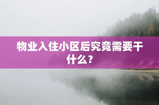 物业入住小区后究竟需要干什么？