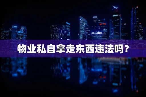 物业私自拿走东西违法吗？