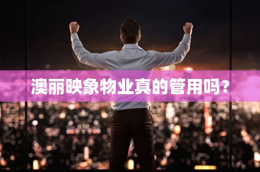 澳丽映象物业真的管用吗？