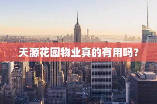 天源花园物业真的有用吗？