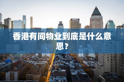 香港有间物业到底是什么意思？