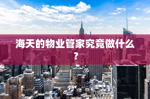 海天的物业管家究竟做什么？