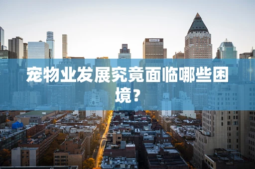 宠物业发展究竟面临哪些困境？