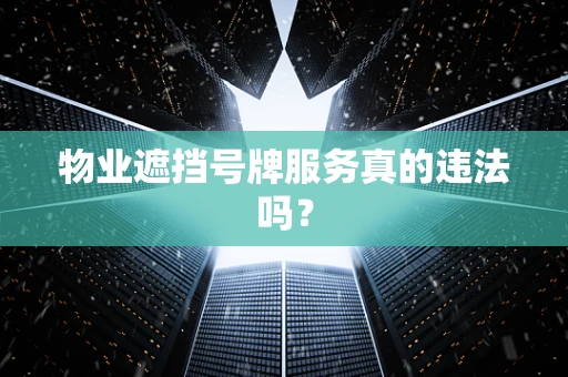 物业遮挡号牌服务真的违法吗？