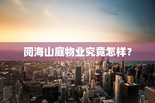阅海山庭物业究竟怎样？